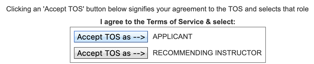 I agree to the Terms of Service & select: Accept TOS as APPLICANT, or as RECOMMENDING INSTRUCTOR